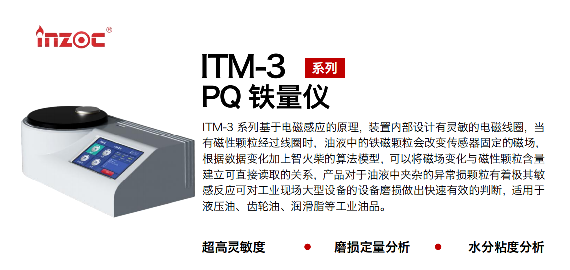 ITM-3系列PQ鐵量儀基于電磁感應的原理，裝置內部設計有靈敏的電磁線圈，當有磁性顆粒經過線圈時，油液中的鐵磁顆粒會改變傳感器固定的磁場，根據數據變化加上智火柴的算法模型，可以將磁場變化與磁性顆粒含量建立可直接讀取的關系，產品對于油液中夾雜的異常損顆粒有著極其敏感反應可對工業現場大型設備的設備磨損做出快速有效的判斷，適用于液壓油、齒輪油、潤滑脂等工業油品。